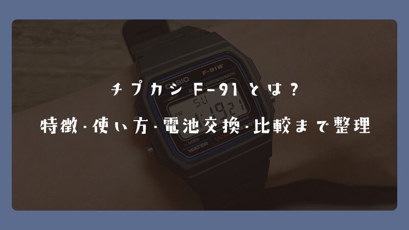 チプカシF-91とは？特徴・使い方・電池交換・比較まで整理