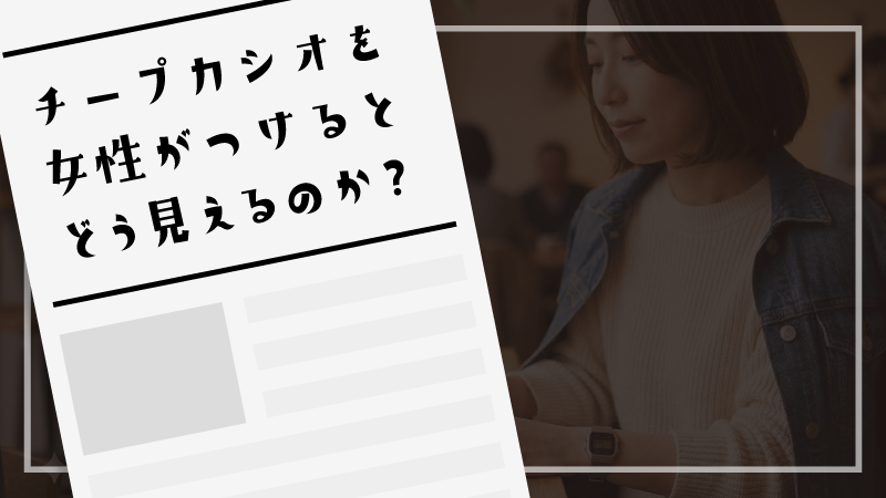 チープカシオを女性がつけるとどう見えるのか？