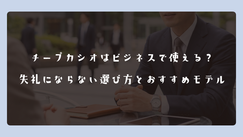 チープカシオはビジネスで使える？失礼にならない選び方とおすすめモデル