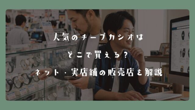 人気のチープカシオはどこで買える？ネット・実店舗の販売店を解説