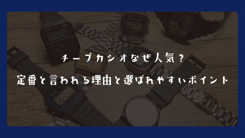 チープカシオなぜ人気？定番と言われる理由と選ばれやすいポイント