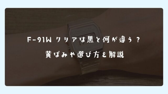 F-91Wクリアは黒と何が違う？黄ばみや選び方を解説